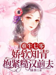 重生七零,嬌軟知青抱緊糙漢前夫